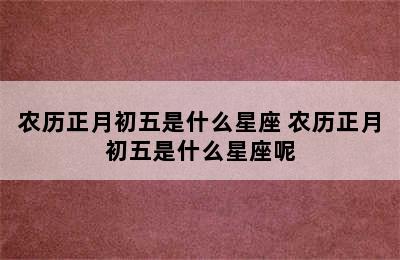 农历正月初五是什么星座 农历正月初五是什么星座呢